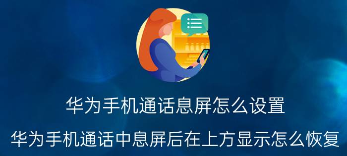 华为手机通话息屏怎么设置 华为手机通话中息屏后在上方显示怎么恢复？